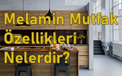 Melamin Mutfak Dolabı Özellikleri Nelerdir?
